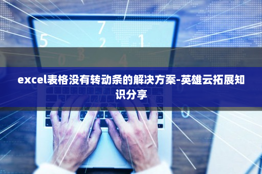 excel表格没有转动条的解决方案-英雄云拓展知识分享