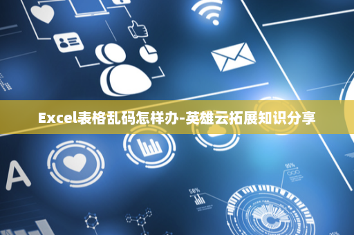 Excel表格乱码怎样办-英雄云拓展知识分享
