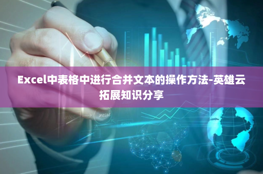 Excel中表格中进行合并文本的操作方法-英雄云拓展知识分享
