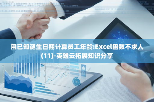 用已知诞生日期计算员工年龄:Excel函数不求人(11)-英雄云拓展知识分享