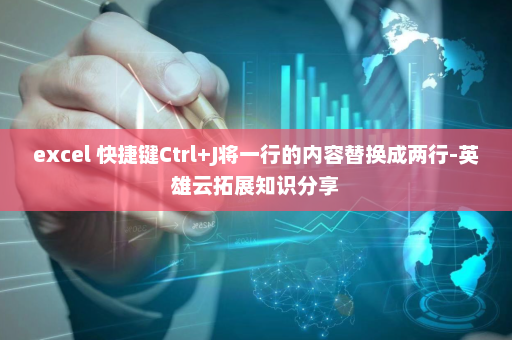 excel 快捷键Ctrl+J将一行的内容替换成两行-英雄云拓展知识分享