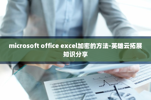 microsoft office excel加密的方法-英雄云拓展知识分享