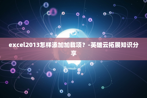 excel2013怎样添加加载项？-英雄云拓展知识分享