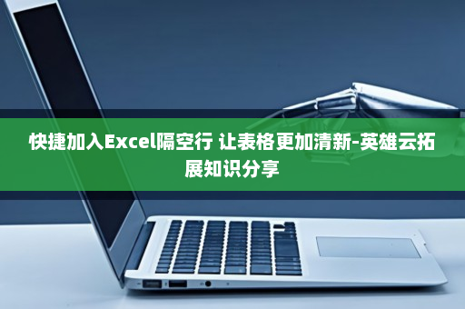 快捷加入Excel隔空行 让表格更加清新-英雄云拓展知识分享