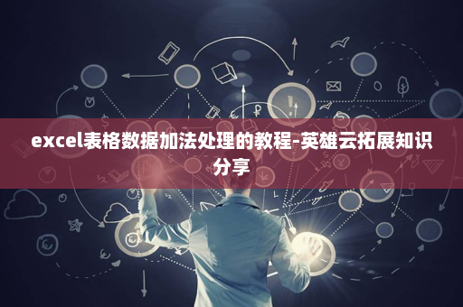 excel表格数据加法处理的教程-英雄云拓展知识分享