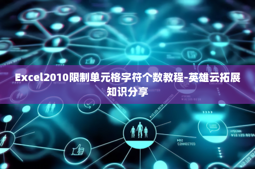 Excel2010限制单元格字符个数教程-英雄云拓展知识分享