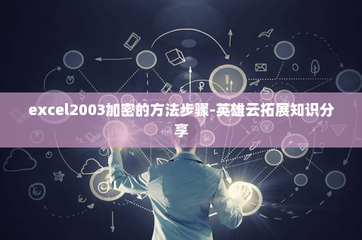 excel2003加密的方法步骤-英雄云拓展知识分享
