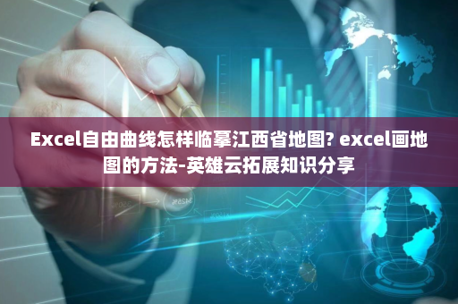 Excel自由曲线怎样临摹江西省地图? excel画地图的方法-英雄云拓展知识分享