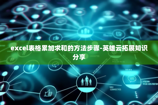 excel表格累加求和的方法步骤-英雄云拓展知识分享
