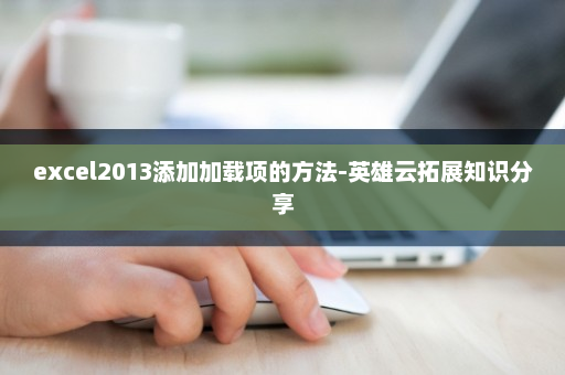 excel2013添加加载项的方法-英雄云拓展知识分享