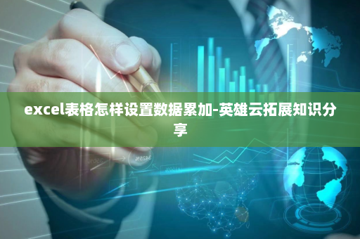 excel表格怎样设置数据累加-英雄云拓展知识分享
