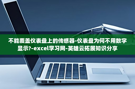 不能覆盖仪表盘上的传感器-仪表盘为何不用数字显示?-excel学习网-英雄云拓展知识分享