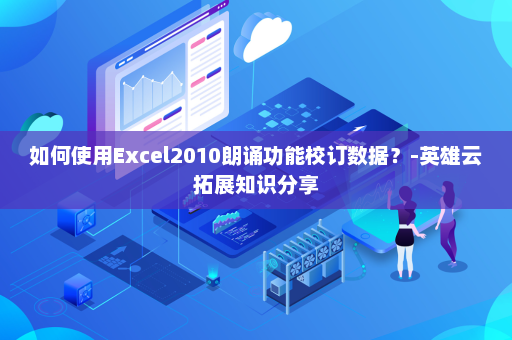 如何使用Excel2010朗诵功能校订数据？-英雄云拓展知识分享