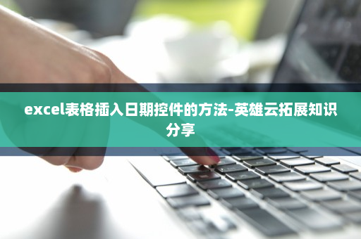 excel表格插入日期控件的方法-英雄云拓展知识分享
