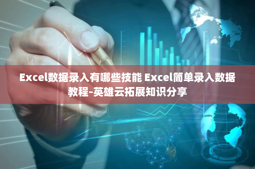 Excel数据录入有哪些技能 Excel简单录入数据教程-英雄云拓展知识分享