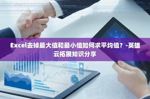 Excel去掉最大值和最小值如何求平均值？-英雄云拓展知识分享
