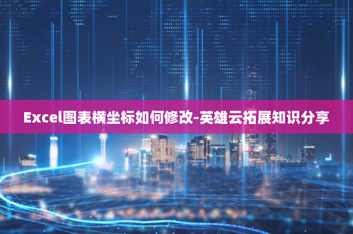 Excel图表横坐标如何修改-英雄云拓展知识分享