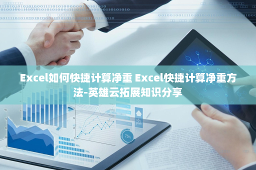 Excel如何快捷计算净重 Excel快捷计算净重方法-英雄云拓展知识分享