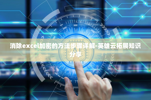 消除excel加密的方法步骤详解-英雄云拓展知识分享