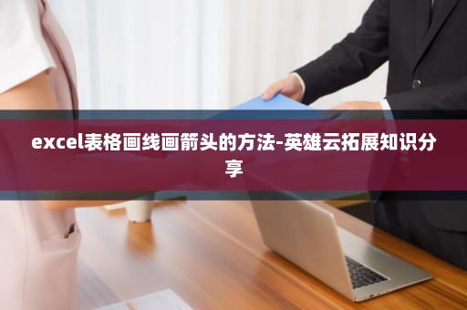 excel表格画线画箭头的方法-英雄云拓展知识分享