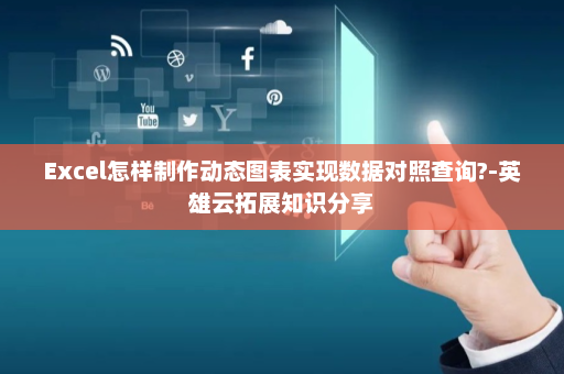 Excel怎样制作动态图表实现数据对照查询?-英雄云拓展知识分享