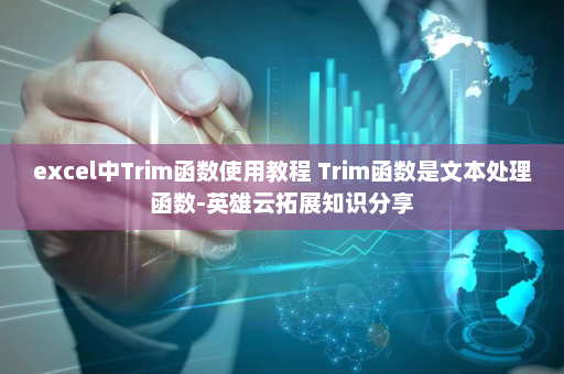 excel中Trim函数使用教程 Trim函数是文本处理函数-英雄云拓展知识分享