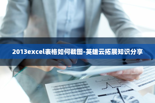 2013excel表格如何截图-英雄云拓展知识分享