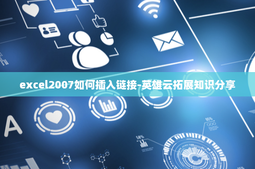 excel2007如何插入链接-英雄云拓展知识分享