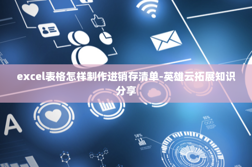 excel表格怎样制作进销存清单-英雄云拓展知识分享