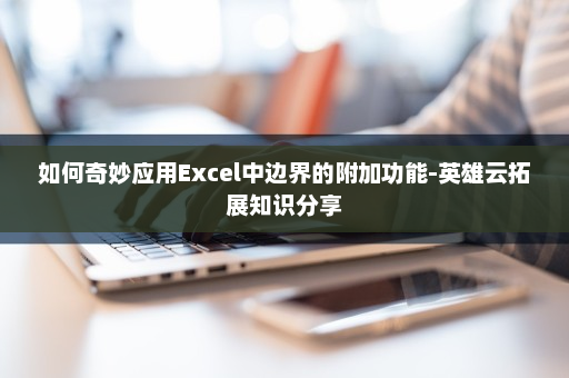 如何奇妙应用Excel中边界的附加功能-英雄云拓展知识分享