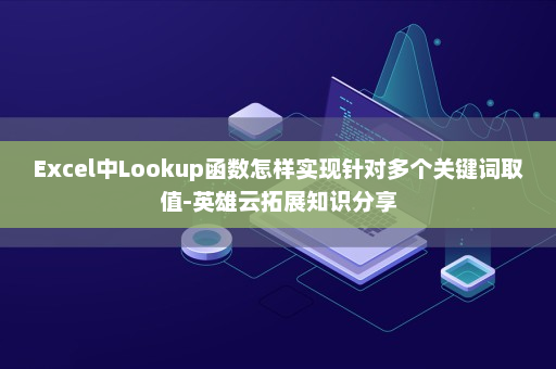 Excel中Lookup函数怎样实现针对多个关键词取值-英雄云拓展知识分享
