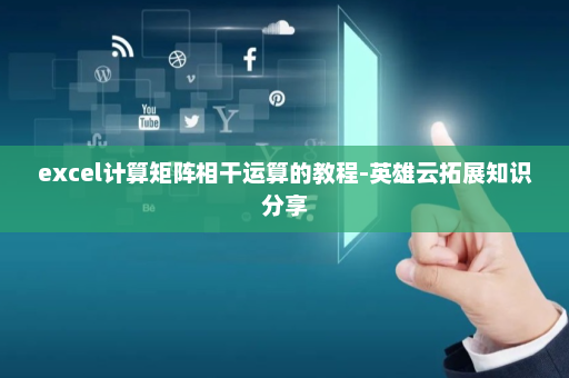 excel计算矩阵相干运算的教程-英雄云拓展知识分享