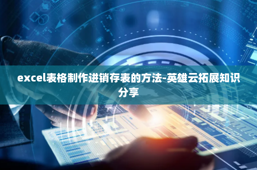 excel表格制作进销存表的方法-英雄云拓展知识分享