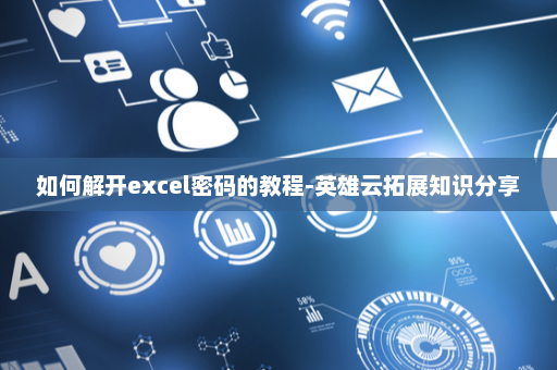 如何解开excel密码的教程-英雄云拓展知识分享