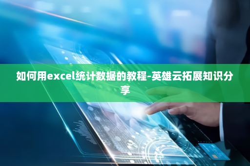 如何用excel统计数据的教程-英雄云拓展知识分享