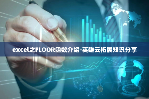 excel之FLOOR函数介绍-英雄云拓展知识分享