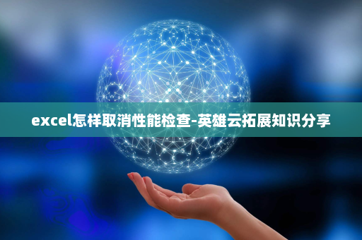 excel怎样取消性能检查-英雄云拓展知识分享