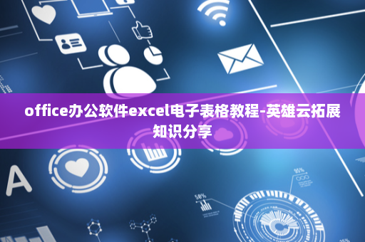 office办公软件excel电子表格教程-英雄云拓展知识分享