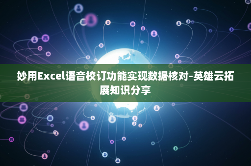 妙用Excel语音校订功能实现数据核对-英雄云拓展知识分享