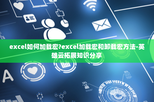 excel如何加载宏?excel加载宏和卸载宏方法-英雄云拓展知识分享