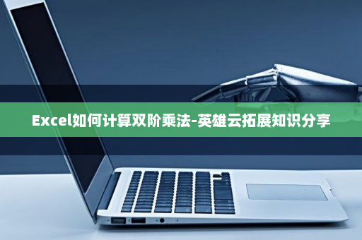 Excel如何计算双阶乘法-英雄云拓展知识分享