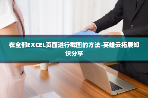 在全部EXCEL页面进行截图的方法-英雄云拓展知识分享