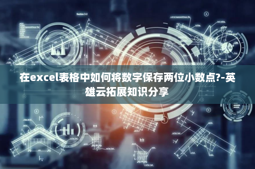 在excel表格中如何将数字保存两位小数点?-英雄云拓展知识分享