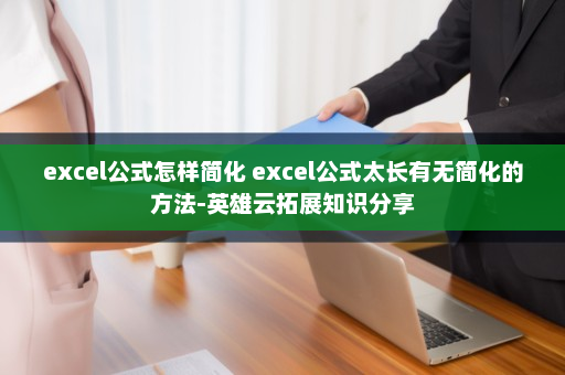 excel公式怎样简化 excel公式太长有无简化的方法-英雄云拓展知识分享