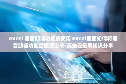 excel 语音朗诵功能的使用 excel里面如何将语音朗诵功能给展现出来-英雄云拓展知识分享