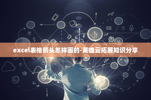 excel表格箭头怎样画的-英雄云拓展知识分享