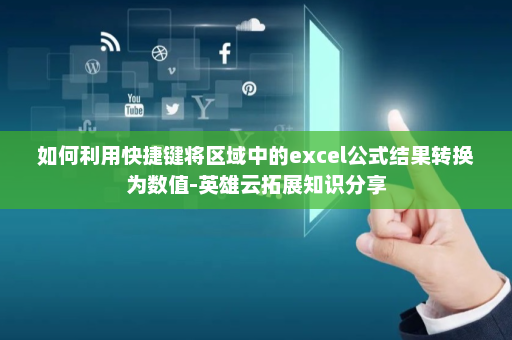 如何利用快捷键将区域中的excel公式结果转换为数值-英雄云拓展知识分享