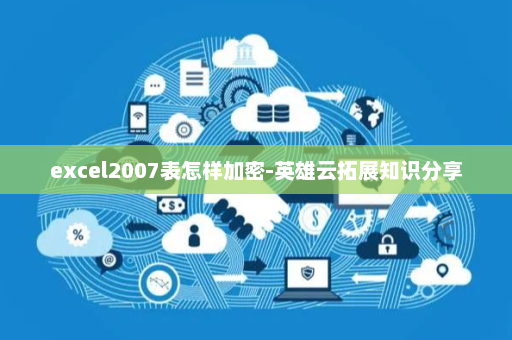 excel2007表怎样加密-英雄云拓展知识分享