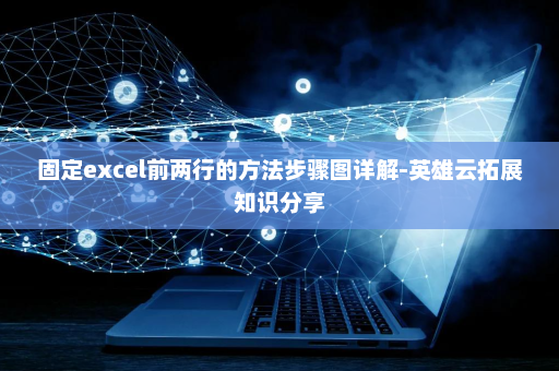 固定excel前两行的方法步骤图详解-英雄云拓展知识分享