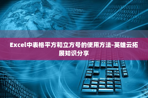 Excel中表格平方和立方号的使用方法-英雄云拓展知识分享